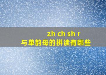 zh ch sh r与单韵母的拼读有哪些